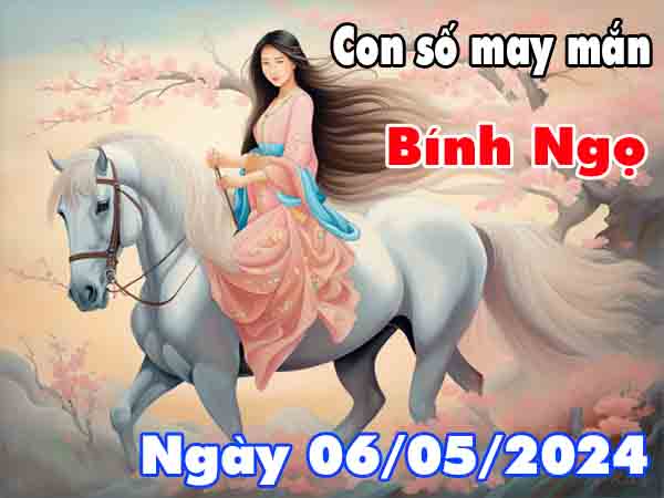 Nhận định con số may mắn tuổi Bính Ngọ ngày 6/5/2024